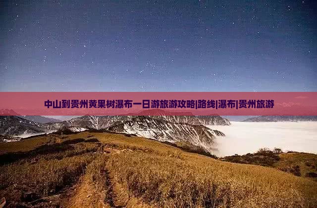 中山到贵州黄果树瀑布一日游旅游攻略|路线|瀑布|贵州旅游