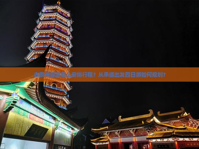 去贵州旅游怎么安排行程？从承德出发四日游如何规划？