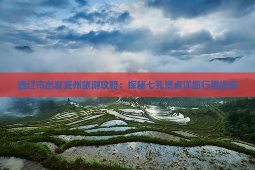 通辽市出发贵州旅游攻略：探秘七孔景点详细行程指南