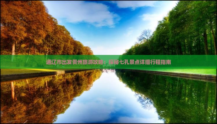 通辽市出发贵州旅游攻略：探秘七孔景点详细行程指南