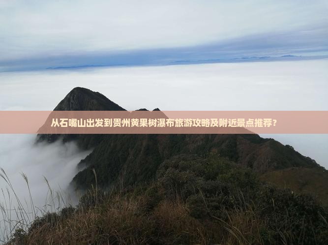 从石嘴山出发到贵州黄果树瀑布旅游攻略及附近景点推荐？