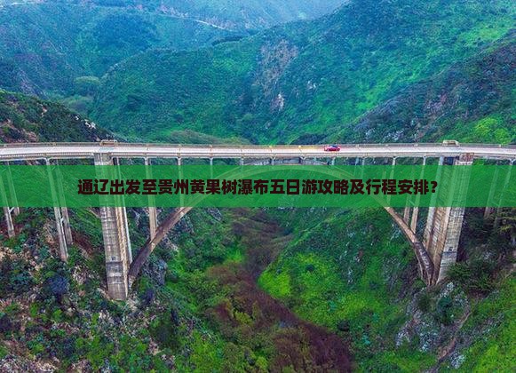 通辽出发至贵州黄果树瀑布五日游攻略及行程安排？