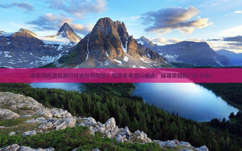冬季贵州贵阳旅行好去处有哪些？解答冬季旅行痛点，探寻贵阳热门打卡地！