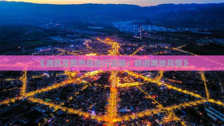 《湘西至贵州自由行攻略：畅游两地风情》
