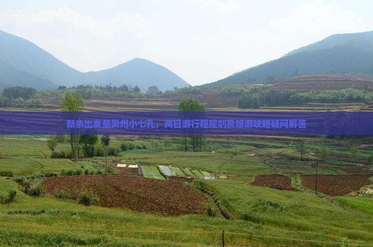 新余出发至贵州小七孔，两日游行程规划及旅游攻略疑问解答