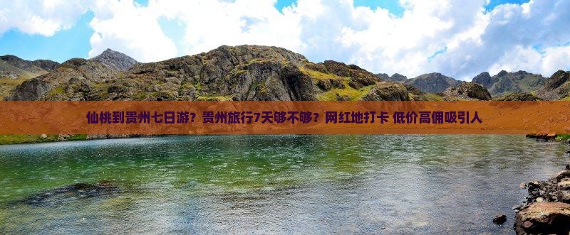 仙桃到贵州七日游？贵州旅行7天够不够？网红地打卡+低价高佣吸引人