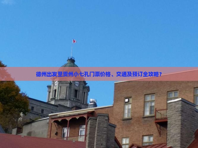 德州出发至贵州小七孔门票价格、交通及预订全攻略？
