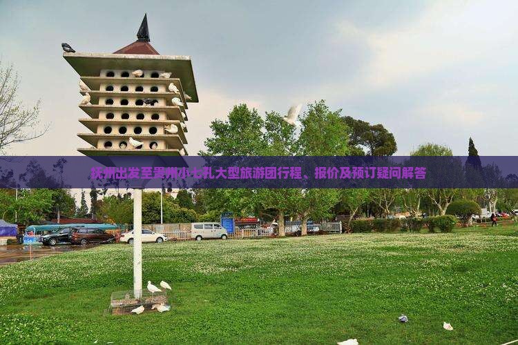 抚州出发至贵州小七孔大型旅游团行程、报价及预订疑问解答