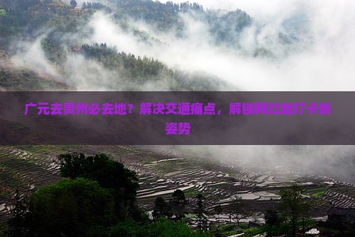 广元去贵州必去地？解决交通痛点，解锁网红地打卡新姿势