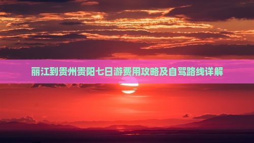 丽江到贵州贵阳七日游费用攻略及自驾路线详解