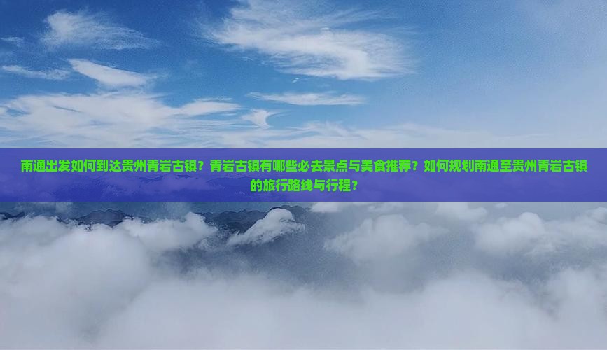 南通出发如何到达贵州青岩古镇？青岩古镇有哪些必去景点与美食推荐？如何规划南通至贵州青岩古镇的旅行路线与行程？