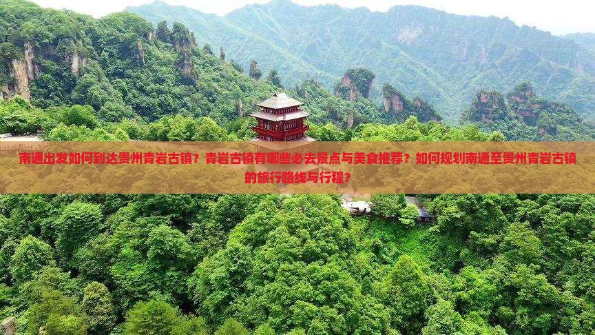 南通出发如何到达贵州青岩古镇？青岩古镇有哪些必去景点与美食推荐？如何规划南通至贵州青岩古镇的旅行路线与行程？