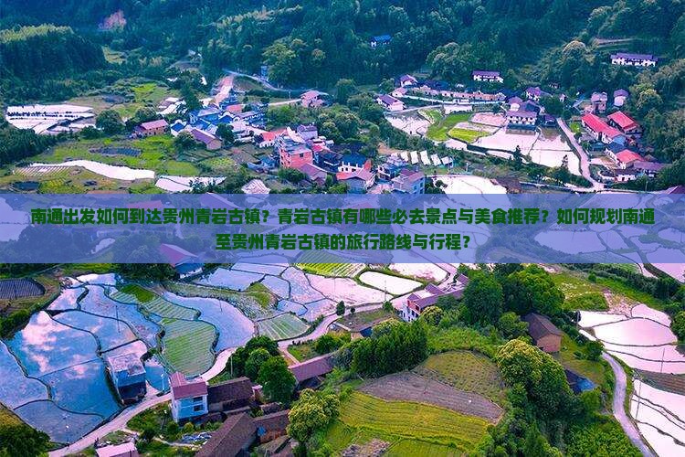南通出发如何到达贵州青岩古镇？青岩古镇有哪些必去景点与美食推荐？如何规划南通至贵州青岩古镇的旅行路线与行程？