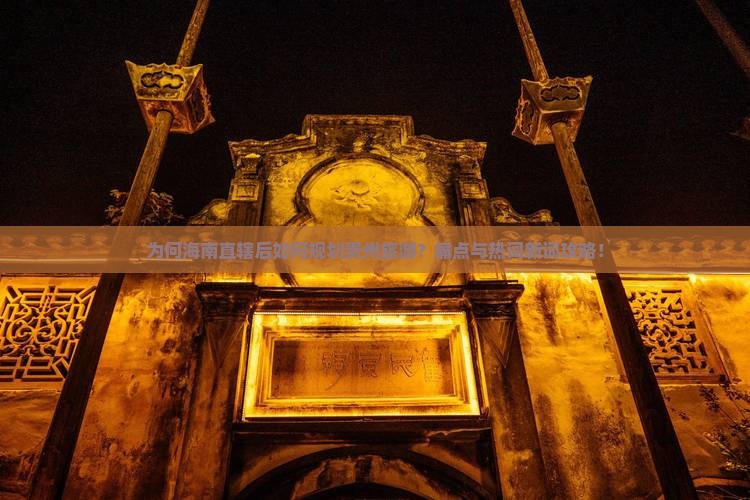 为何海南直辖后如何规划贵州旅游？痛点与热词新词攻略！