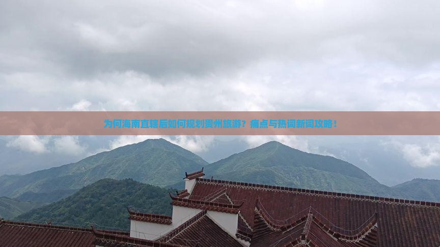 为何海南直辖后如何规划贵州旅游？痛点与热词新词攻略！