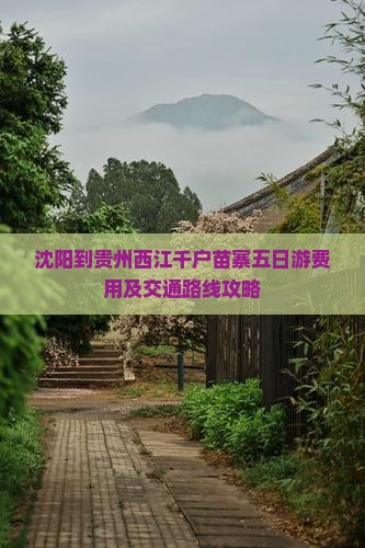 沈阳到贵州西江千户苗寨五日游费用及交通路线攻略