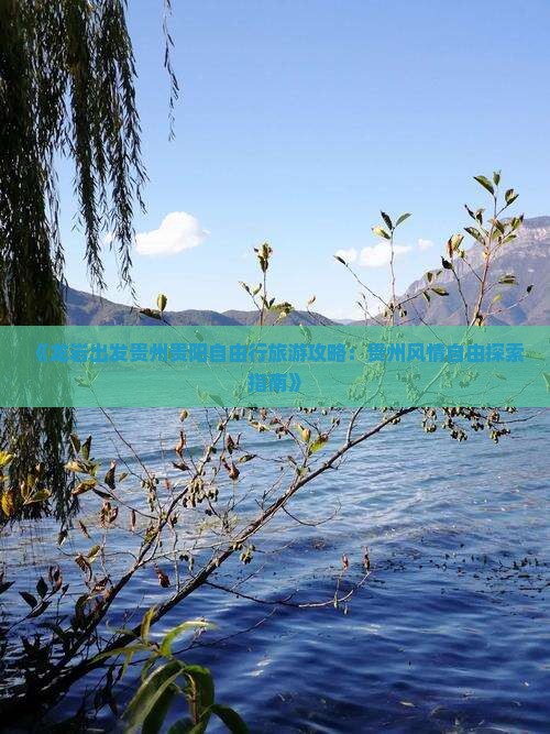 《龙岩出发贵州贵阳自由行旅游攻略：贵州风情自由探索指南》
