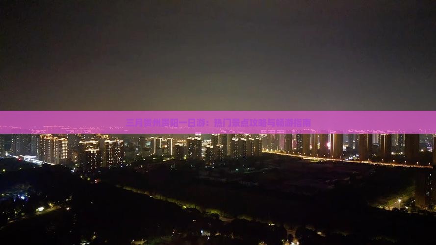 三月贵州贵阳一日游：热门景点攻略与畅游指南