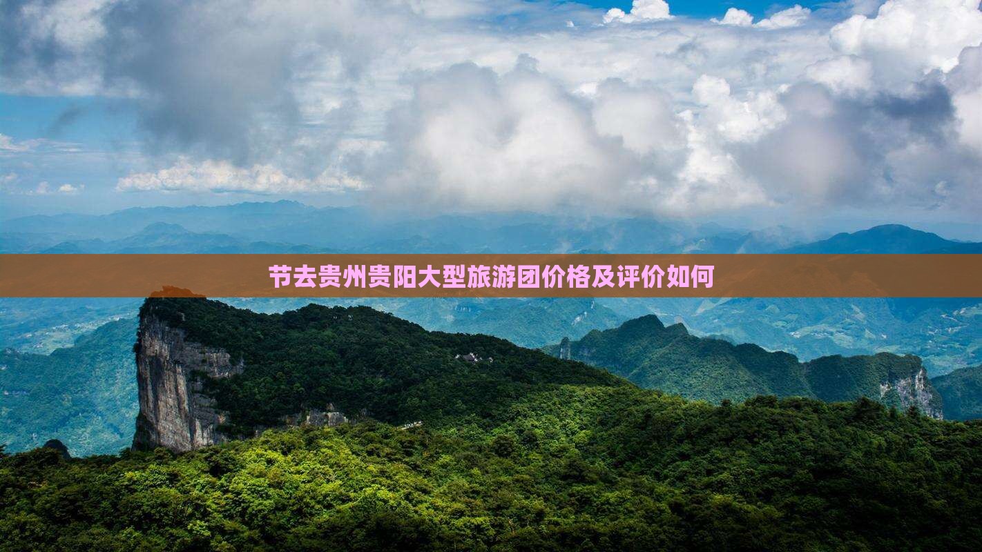 节去贵州贵阳大型旅游团价格及评价如何