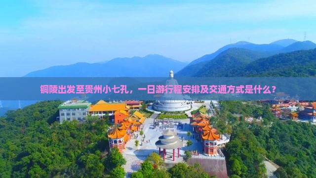铜陵出发至贵州小七孔，一日游行程安排及交通方式是什么？