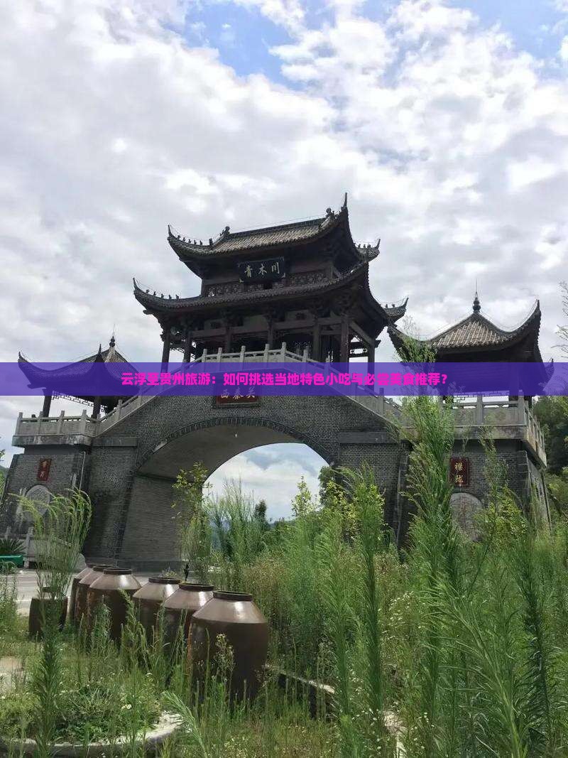云浮至贵州旅游：如何挑选当地特色小吃与必尝美食推荐？