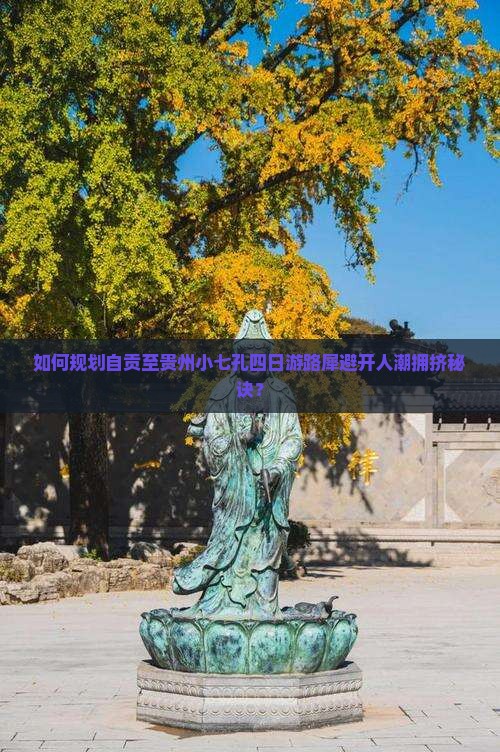 如何规划自贡至贵州小七孔四日游路犀避开人潮拥挤秘诀？