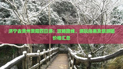 济宁去贵州贵阳四日游：攻略路线、游玩指南及旅游团价格汇总