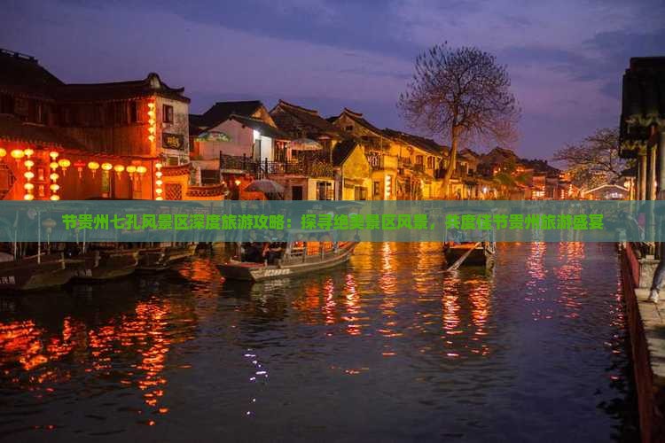 节贵州七孔风景区深度旅游攻略：探寻绝美景区风景，共度佳节贵州旅游盛宴