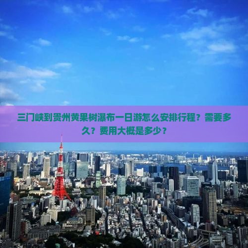 三门峡到贵州黄果树瀑布一日游怎么安排行程？需要多久？费用大概是多少？