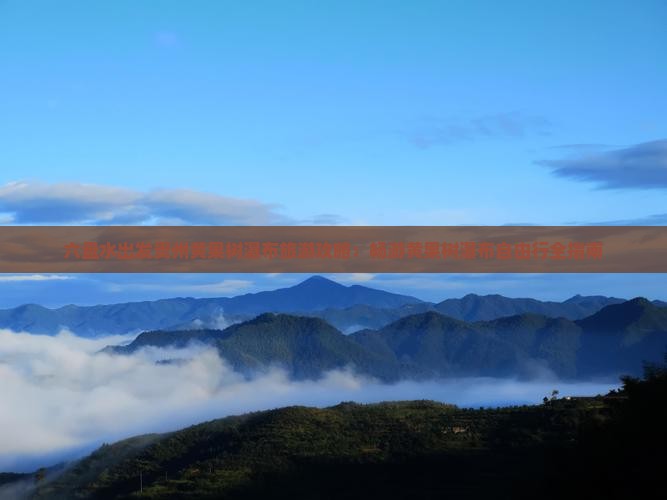 六盘水出发贵州黄果树瀑布旅游攻略：畅游黄果树瀑布自由行全指南