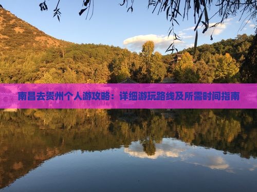 南昌去贵州个人游攻略：详细游玩路线及所需时间指南