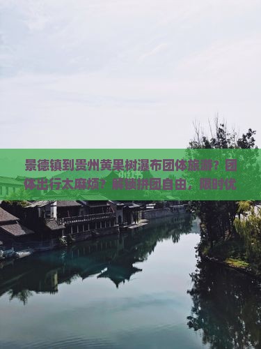 景德镇到贵州黄果树瀑布团体旅游？团体出行太麻烦？解锁拼团自由，限时优惠等你来！