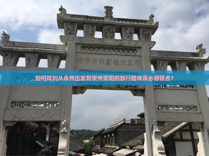 如何规划从永州出发到贵州贵阳的旅行路线及必游景点？