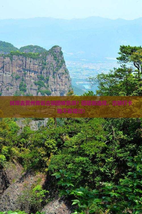蚌埠去贵州青岩古镇团体旅游？团建新选择，古镇打卡地不容错过！