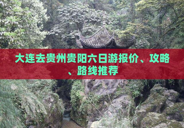 大连去贵州贵阳六日游报价、攻略、路线推荐