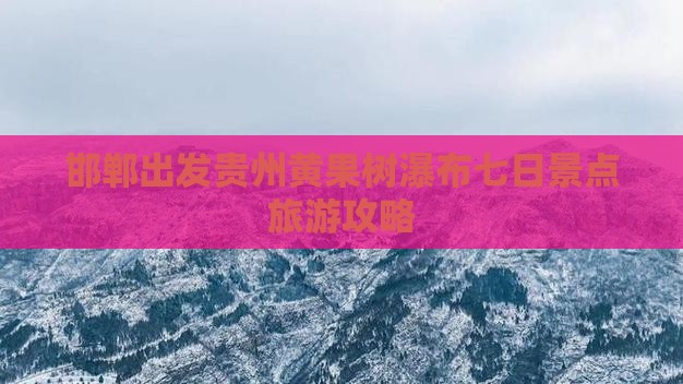 邯郸出发贵州黄果树瀑布七日景点旅游攻略