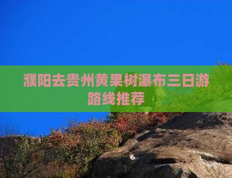 濮阳去贵州黄果树瀑布三日游路线推荐