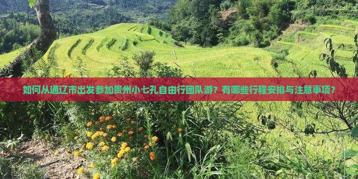 如何从通辽市出发参加贵州小七孔自由行团队游？有哪些行程安排与注意事项？