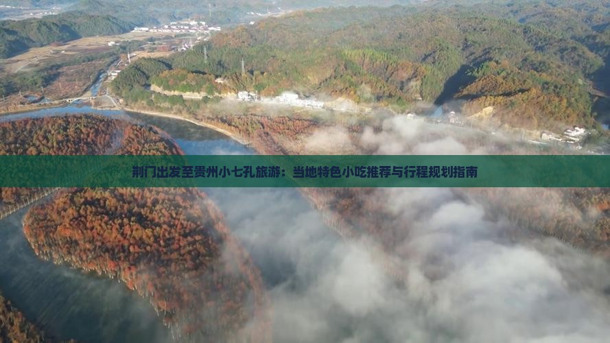 荆门出发至贵州小七孔旅游：当地特色小吃推荐与行程规划指南
