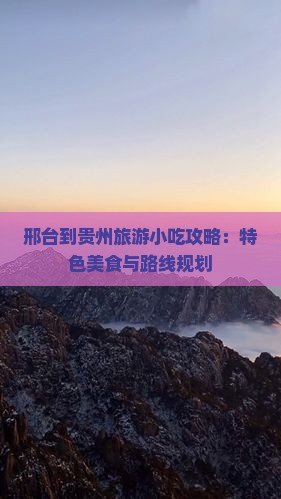 邢台到贵州旅游小吃攻略：特色美食与路线规划