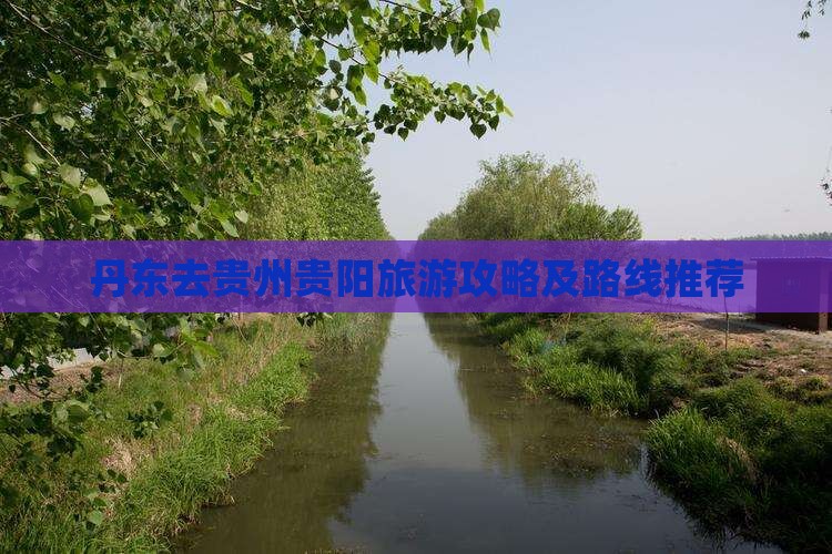 丹东去贵州贵阳旅游攻略及路线推荐