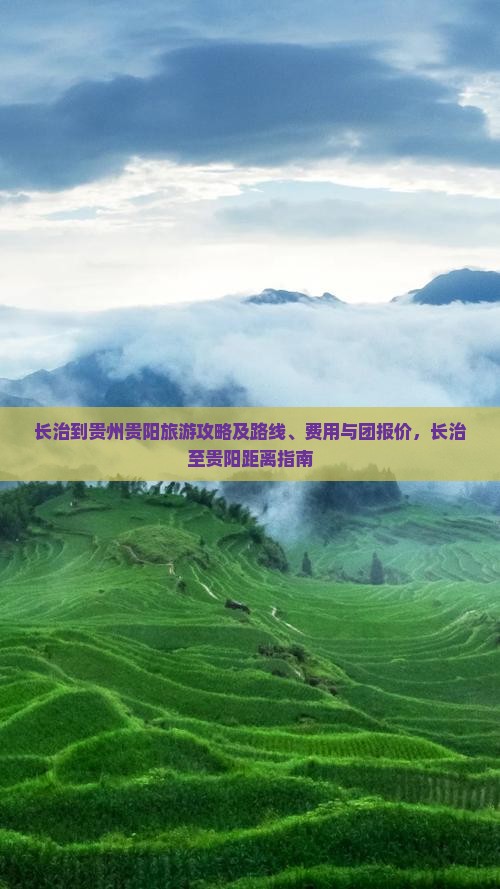 长治到贵州贵阳旅游攻略及路线、费用与团报价，长治至贵阳距离指南
