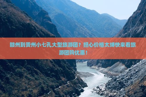 赣州到贵州小七孔大型旅游团？担心价格太缚快来看旅游团购优惠！