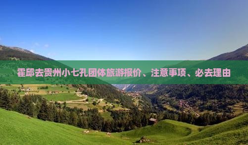 霍邱去贵州小七孔团体旅游报价、注意事项、必去理由