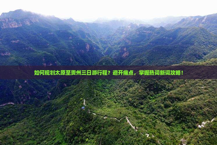 如何规划太原至贵州三日游行程？避开痛点，掌握热词新词攻略！