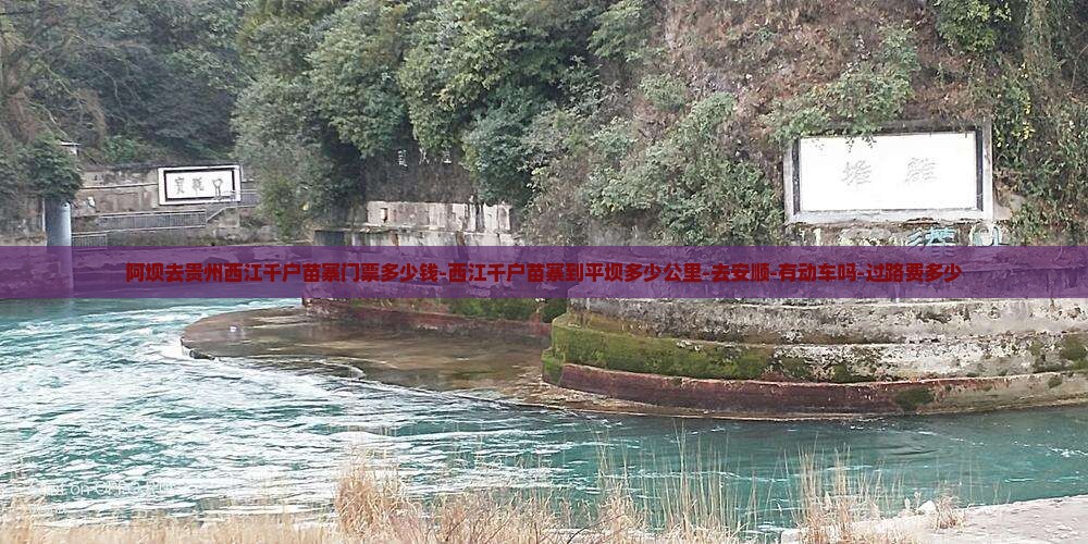 阿坝去贵州西江千户苗寨门票多少钱-西江千户苗寨到平坝多少公里-去安顺-有动车吗-过路费多少
