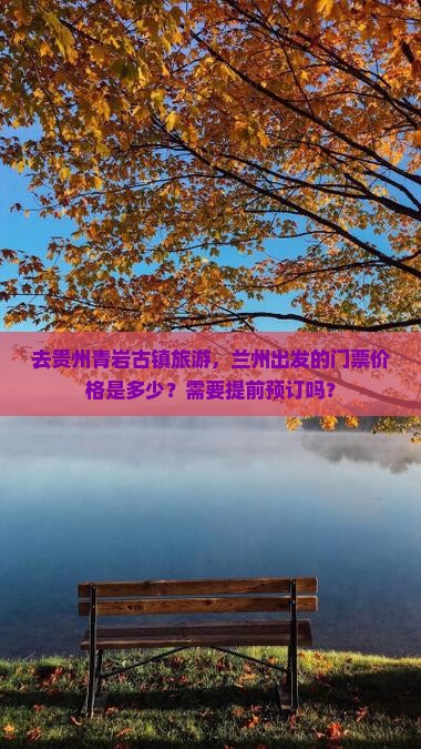 去贵州青岩古镇旅游，兰州出发的门票价格是多少？需要提前预订吗？