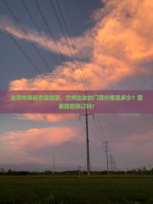 去贵州青岩古镇旅游，兰州出发的门票价格是多少？需要提前预订吗？