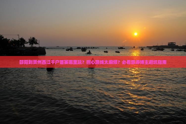 邵阳到贵州西江千户苗寨哪里玩？担心路线太麻烦？必看旅游博主避坑指南