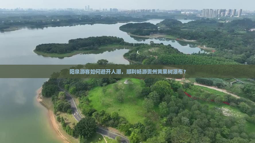 阳泉游客如何避开人潮，顺利畅游贵州黄果树瀑布？